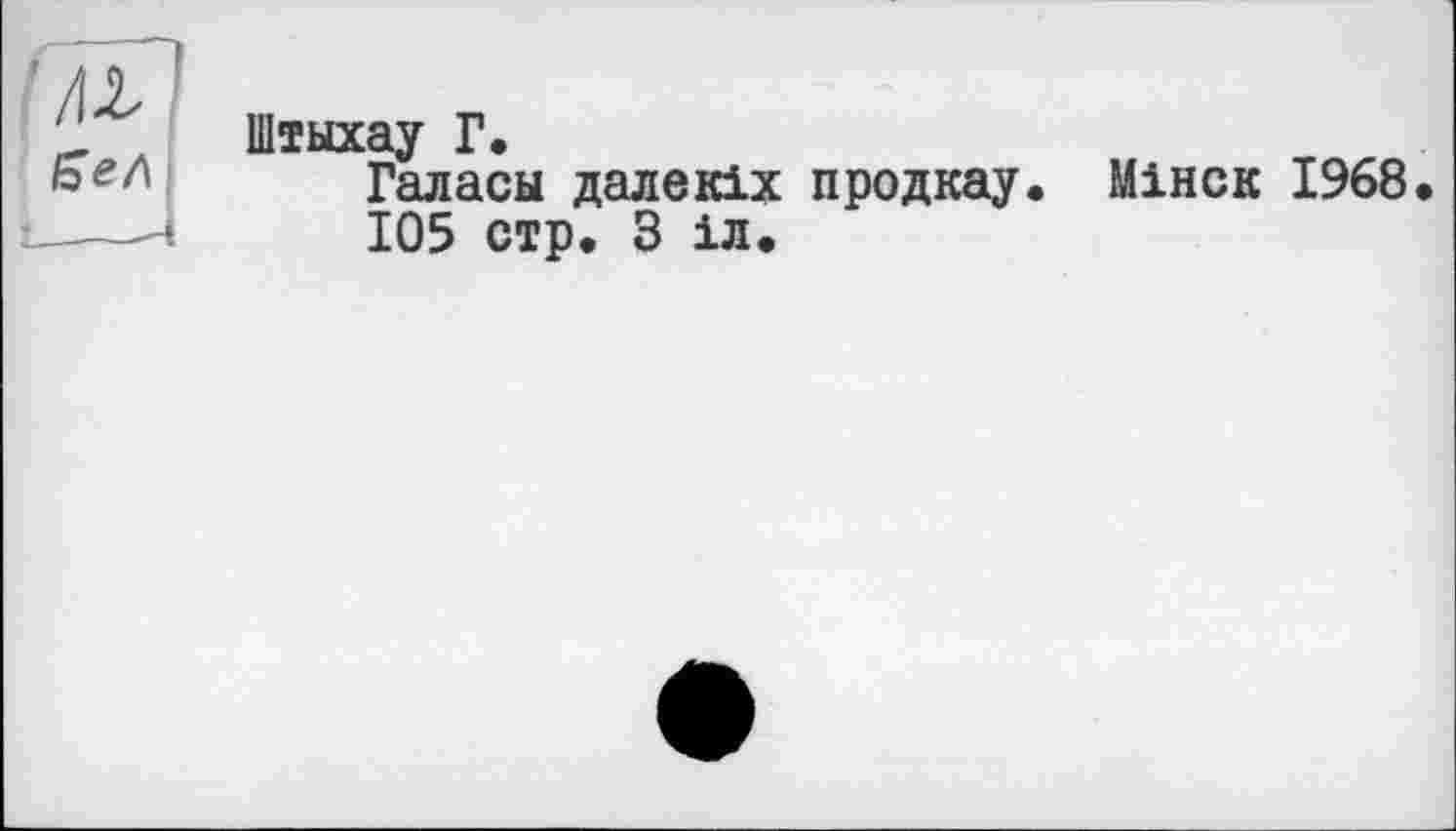 ﻿ЄеЛ
Штыхау Г.
Галасы далекіх продкау. Мінск 1968.
105 стр. З іл.